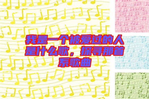 我是一個(gè)被愛過的人是什么歌，探尋那首系歌曲