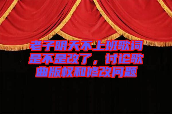 老子明天不上班歌詞是不是改了，討論歌曲版權(quán)和修改問題