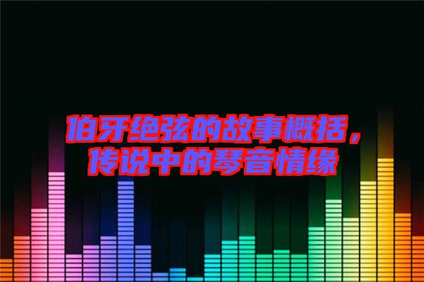 伯牙絕弦的故事概括，傳說中的琴音情緣