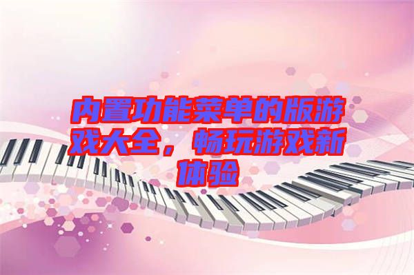 內(nèi)置功能菜單的版游戲大全，暢玩游戲新體驗(yàn)