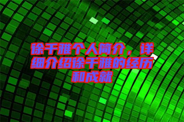 徐千雅個人簡介，詳細介紹徐千雅的經(jīng)歷和成就