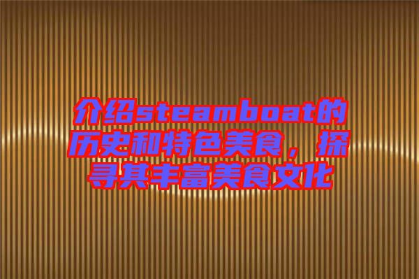 介紹steamboat的歷史和特色美食，探尋其豐富美食文化