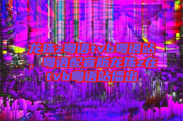 龍珠z粵語tvb粵語站，粵語配音版龍珠z在tvb粵語站播出