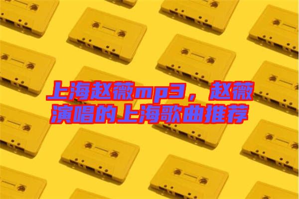 上海趙薇mp3，趙薇演唱的上海歌曲推薦