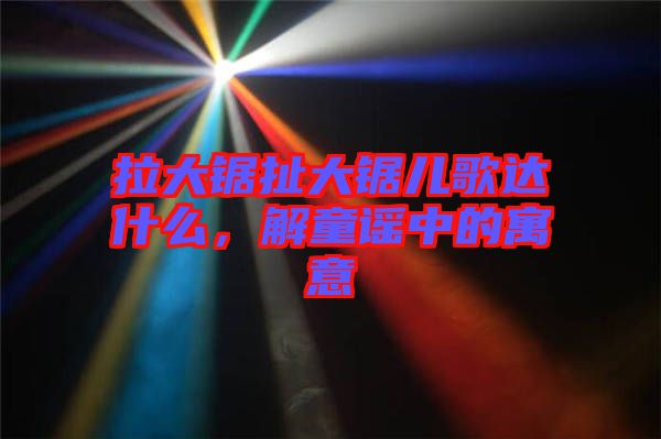 拉大鋸扯大鋸兒歌達(dá)什么，解童謠中的寓意