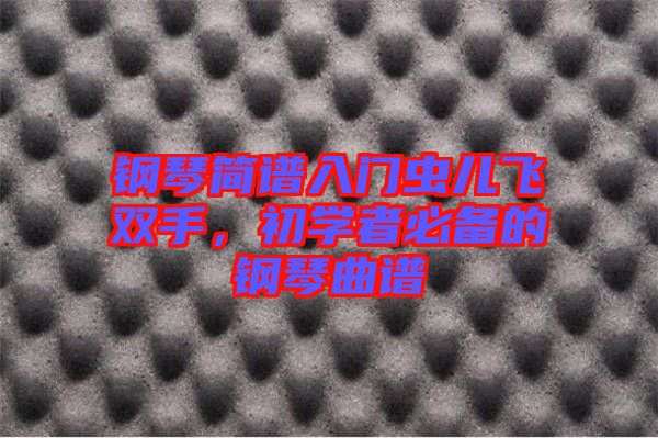 鋼琴簡譜入門蟲兒飛雙手，初學者必備的鋼琴曲譜