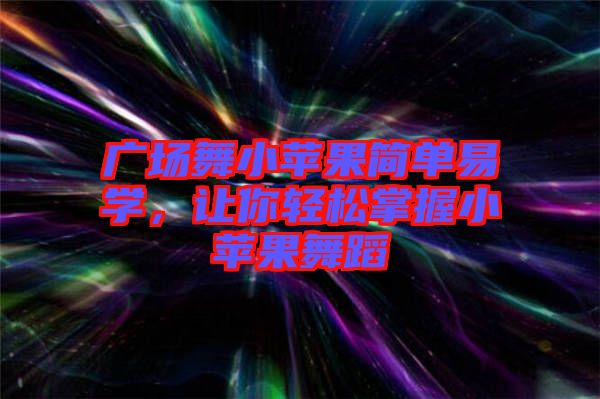 廣場舞小蘋果簡單易學(xué)，讓你輕松掌握小蘋果舞蹈