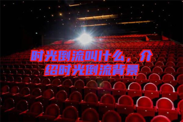 時(shí)光倒流叫什么，介紹時(shí)光倒流背景