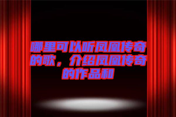 哪里可以聽(tīng)鳳凰傳奇的歌，介紹鳳凰傳奇的作品和