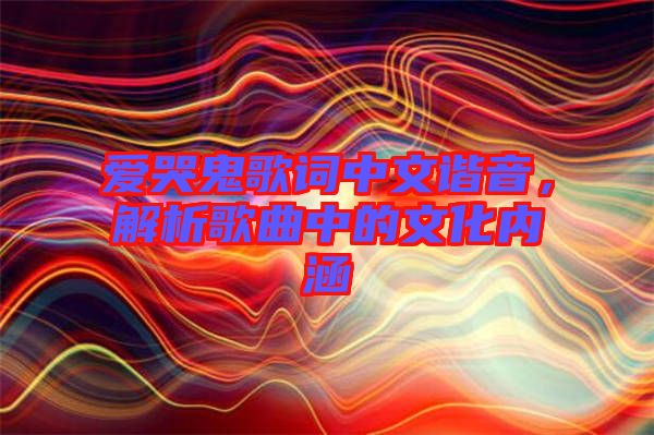 愛(ài)哭鬼歌詞中文諧音，解析歌曲中的文化內(nèi)涵