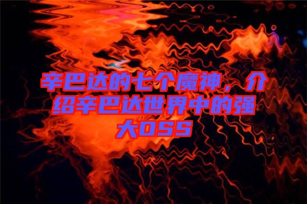 辛巴達(dá)的七個(gè)魔神，介紹辛巴達(dá)世界中的強(qiáng)大OSS