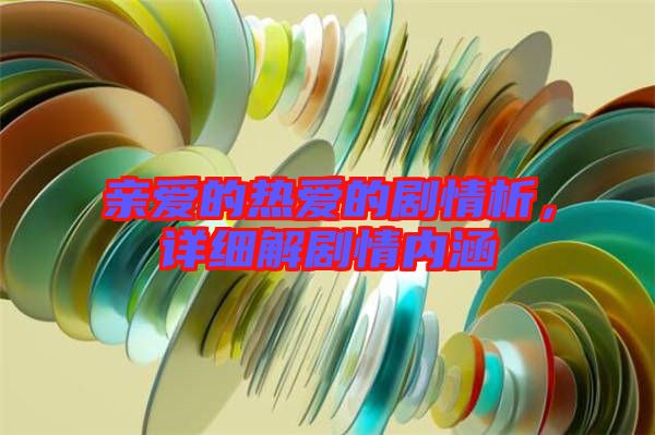 親愛的熱愛的劇情析，詳細解劇情內(nèi)涵