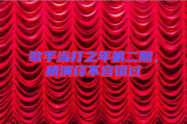 歌手當打之年第二期，精演繹不容錯過