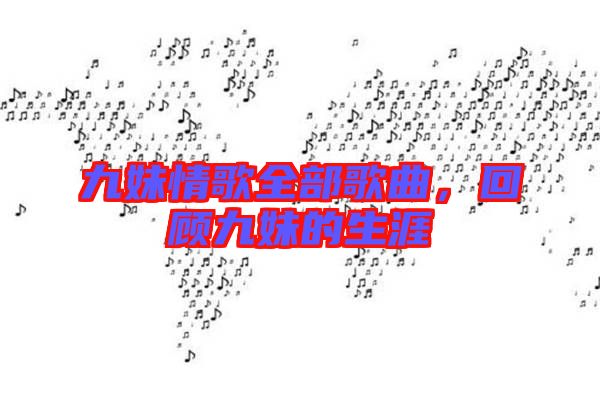 九妹情歌全部歌曲，回顧九妹的生涯