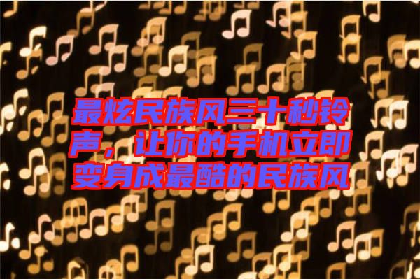 最炫民族風(fēng)三十秒鈴聲，讓你的手機(jī)立即變身成最酷的民族風(fēng)