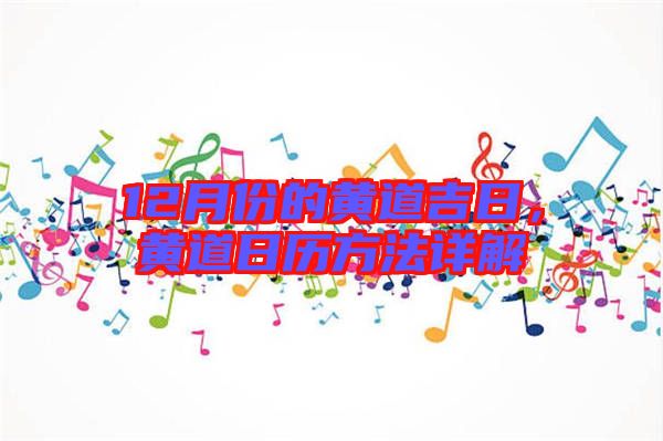 12月份的黃道吉日，黃道日歷方法詳解