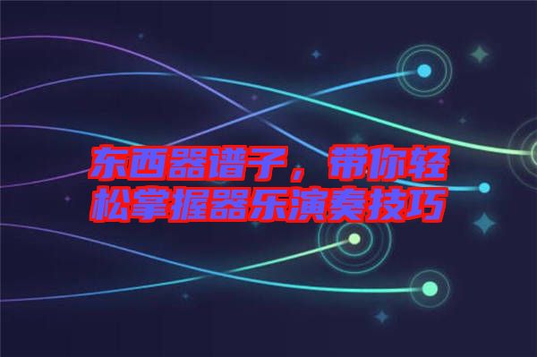 東西器譜子，帶你輕松掌握器樂(lè)演奏技巧