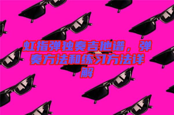 虹指彈獨奏吉他譜，彈奏方法和練習方法詳解