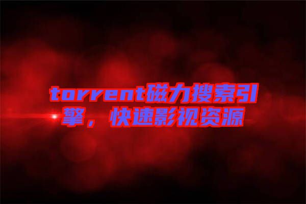 torrent磁力搜索引擎，快速影視資源