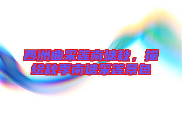 西洲曲采蓮南塘秋，描繪秋季南塘采蓮景色