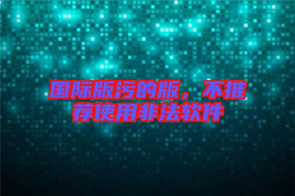 國際版污的版，不推薦使用非法軟件