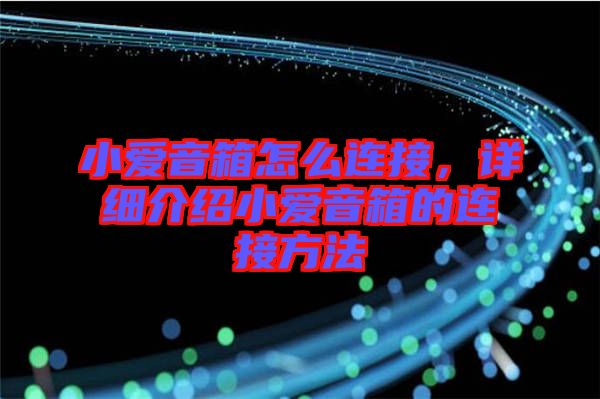 小愛音箱怎么連接，詳細介紹小愛音箱的連接方法