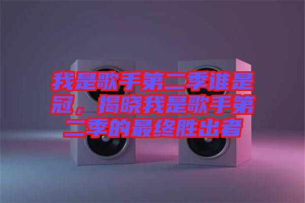 我是歌手第二季誰(shuí)是冠，揭曉我是歌手第二季的最終勝出者