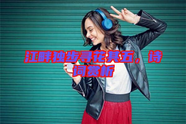 江畔獨步尋花其五，詩詞賞析