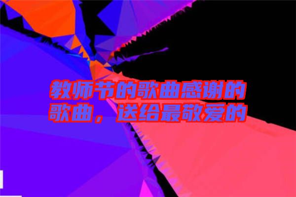教師節(jié)的歌曲感謝的歌曲，送給最敬愛的