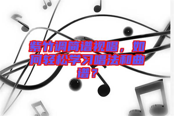 紫竹調(diào)簡譜視唱，如何輕松學(xué)習(xí)唱法和曲譜？
