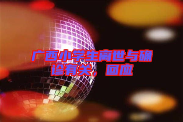 廣西小學(xué)生離世與確診有關(guān)，回應(yīng)