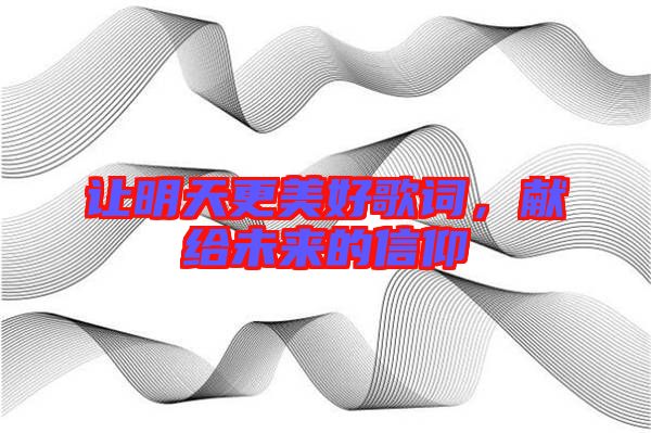 讓明天更美好歌詞，獻(xiàn)給未來(lái)的信仰