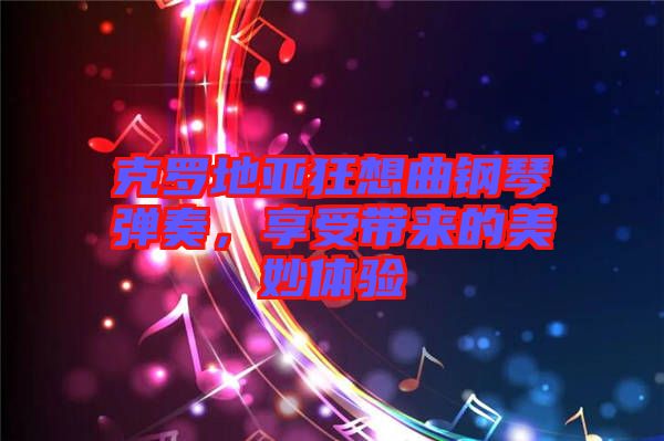 克羅地亞狂想曲鋼琴彈奏，享受帶來的美妙體驗
