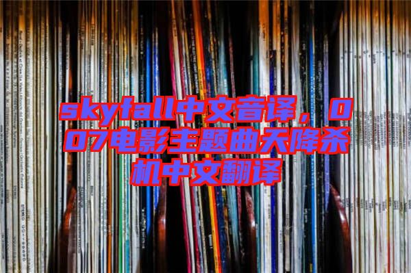 skyfall中文音譯，007電影主題曲天降殺機(jī)中文翻譯