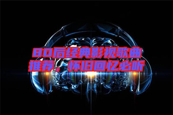 80后經(jīng)典影視歌曲推薦，懷舊回憶必聽