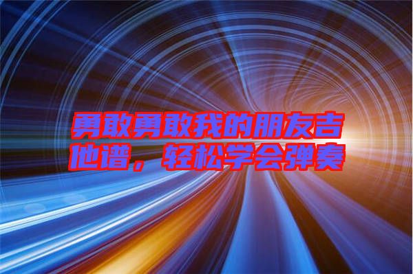 勇敢勇敢我的朋友吉他譜，輕松學(xué)會彈奏