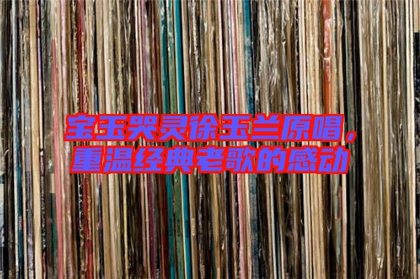 寶玉哭靈徐玉蘭原唱，重溫經(jīng)典老歌的感動