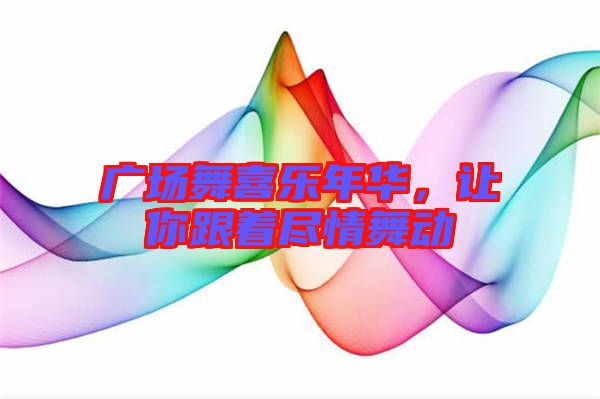 廣場舞喜樂年華，讓你跟著盡情舞動