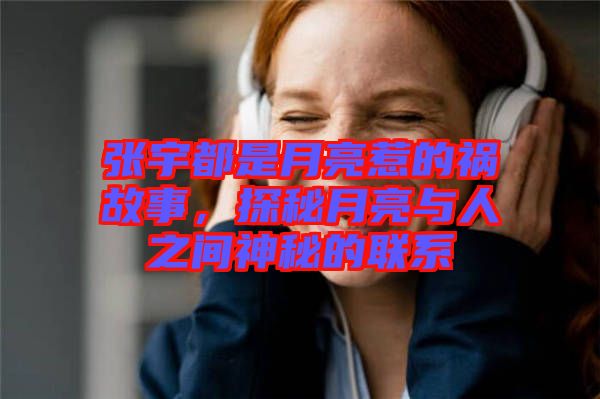 張宇都是月亮惹的禍故事，探秘月亮與人之間神秘的聯(lián)系