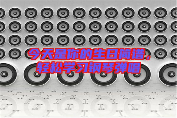 今天是你的生日簡譜，輕松學習鋼琴彈唱