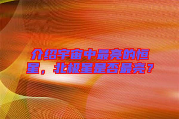 介紹宇宙中最亮的恒星，北極星是否最亮？