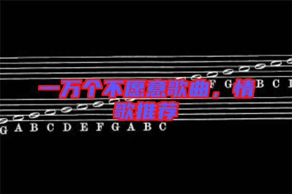 一萬個不愿意歌曲，情歌推薦
