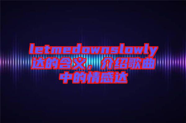 letmedownslowly達(dá)的含義，介紹歌曲中的情感達(dá)