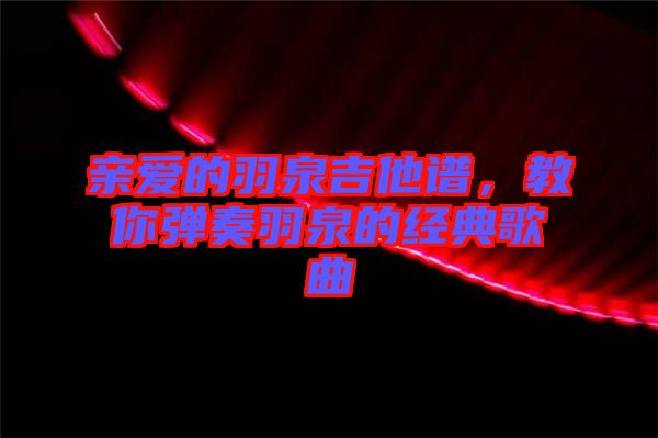 親愛的羽泉吉他譜，教你彈奏羽泉的經(jīng)典歌曲