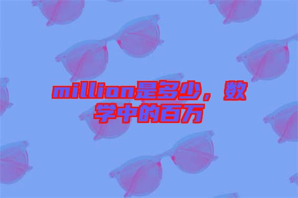 million是多少，數(shù)學中的百萬