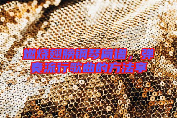 燃燒翅膀鋼琴簡譜，彈奏流行歌曲的方法享