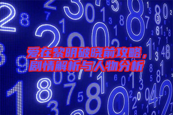 愛在黎明破曉前攻略，劇情解析與人物分析
