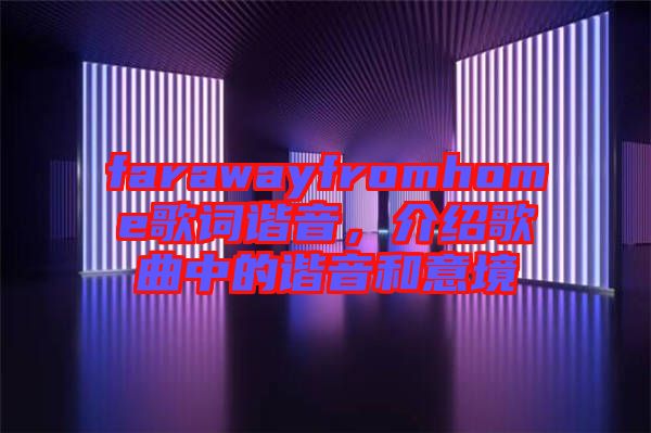 farawayfromhome歌詞諧音，介紹歌曲中的諧音和意境