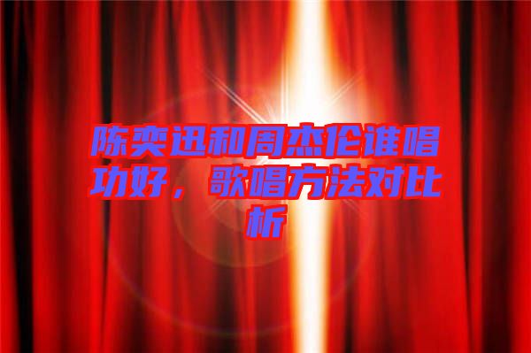 陳奕迅和周杰倫誰唱功好，歌唱方法對比析