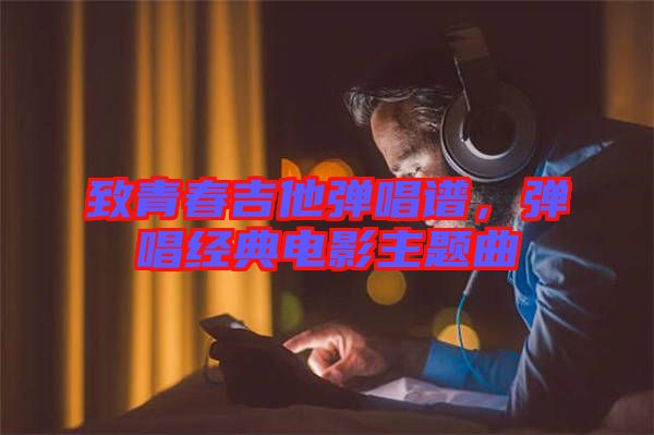 致青春吉他彈唱譜，彈唱經(jīng)典電影主題曲